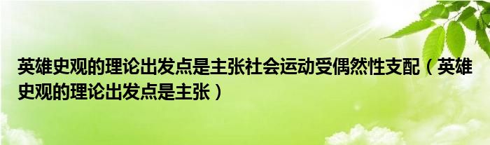 英雄史观的理论出发点是主张社会运动受偶然性支配（英雄史观的理论出发点是主张）