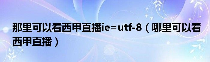 那里可以看西甲直播ie=utf-8（哪里可以看西甲直播）