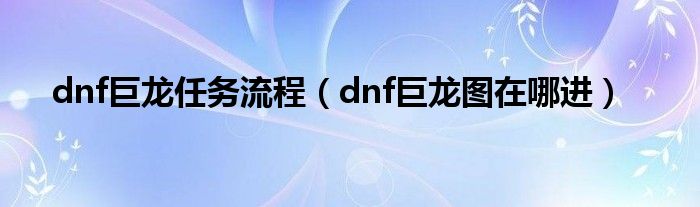 dnf巨龙任务流程（dnf巨龙图在哪进）