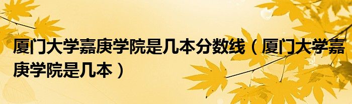 厦门大学嘉庚学院是几本分数线（厦门大学嘉庚学院是几本）