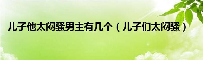 儿子他太闷骚男主有几个（儿子们太闷骚）