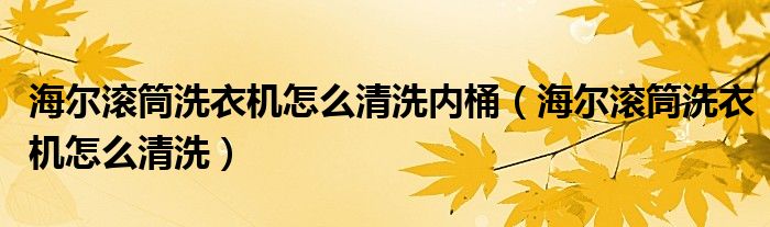 海尔滚筒洗衣机怎么清洗内桶（海尔滚筒洗衣机怎么清洗）