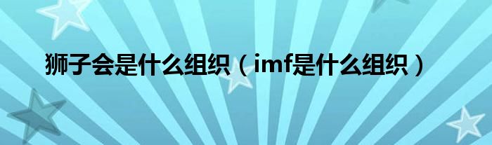 狮子会是什么组织（imf是什么组织）