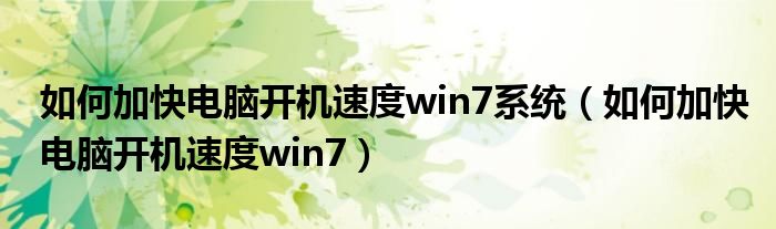 如何加快电脑开机速度win7系统（如何加快电脑开机速度win7）