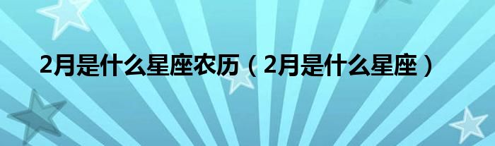 2月是什么星座农历（2月是什么星座）