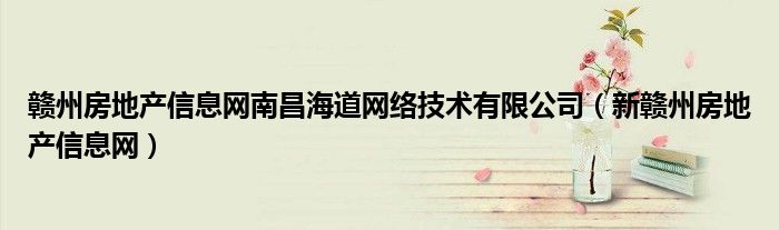 赣州房地产信息网南昌海道网络技术有限公司（新赣州房地产信息网）