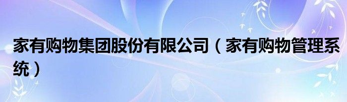 家有购物集团股份有限公司（家有购物管理系统）