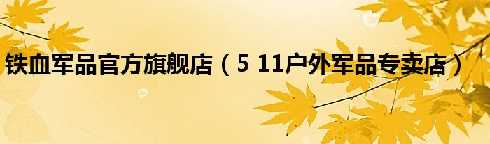 铁血军品官方旗舰店（5 11户外军品专卖店）