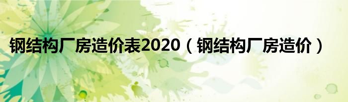 钢结构厂房造价表2020（钢结构厂房造价）