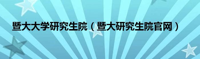 暨大大学研究生院（暨大研究生院官网）