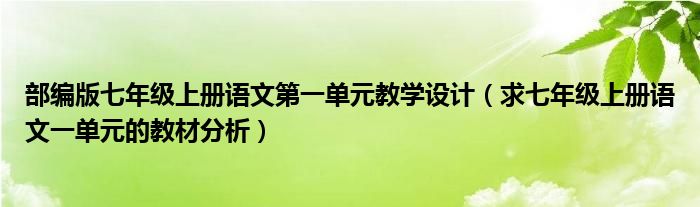 部编版七年级上册语文第一单元教学设计（求七年级上册语文一单元的教材分析）