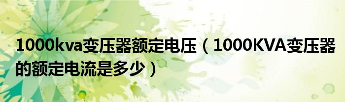 1000kva变压器额定电压（1000KVA变压器的额定电流是多少）