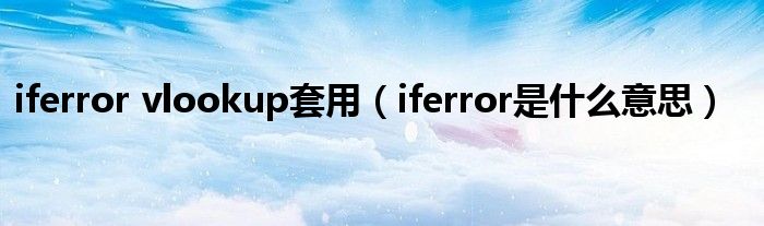 iferror vlookup套用（iferror是什么意思）