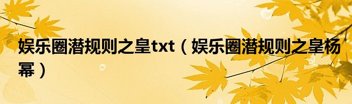 娱乐圈潜规则之皇txt（娱乐圈潜规则之皇杨幂）