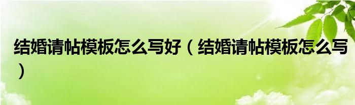 结婚请帖模板怎么写好（结婚请帖模板怎么写）