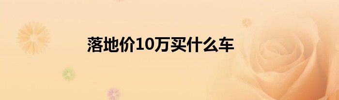 落地价10万买什么车