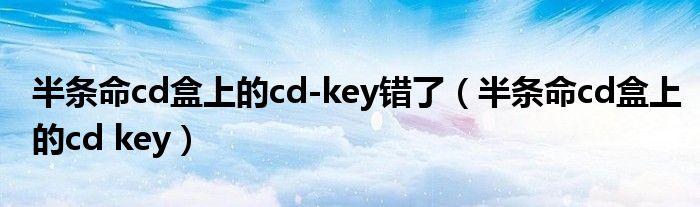 半条命cd盒上的cd-key错了（半条命cd盒上的cd key）