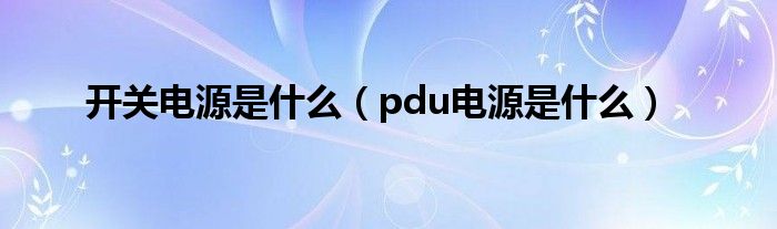 开关电源是什么（pdu电源是什么）