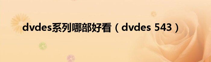 dvdes系列哪部好看（dvdes 543）