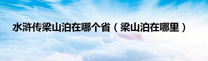 水浒传梁山泊在哪个省（梁山泊在哪里）