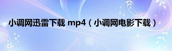 小调网迅雷下载 mp4（小调网电影下载）