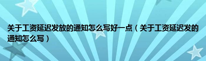 关于工资延迟发放的通知怎么写好一点（关于工资延迟发的通知怎么写）