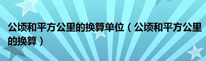 公顷和平方公里的换算单位（公顷和平方公里的换算）