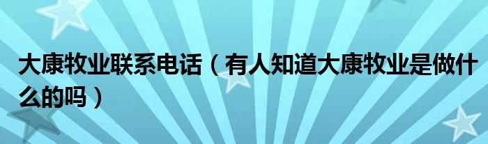 大康牧业联系电话（有人知道大康牧业是做什么的吗）