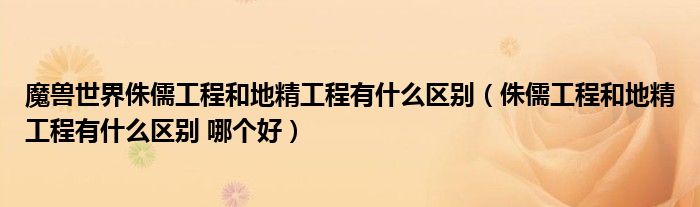 魔兽世界侏儒工程和地精工程有什么区别（侏儒工程和地精工程有什么区别 哪个好）