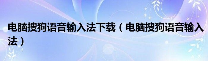 电脑搜狗语音输入法下载（电脑搜狗语音输入法）