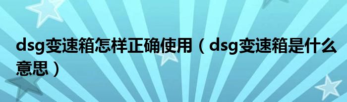 dsg变速箱怎样正确使用（dsg变速箱是什么意思）