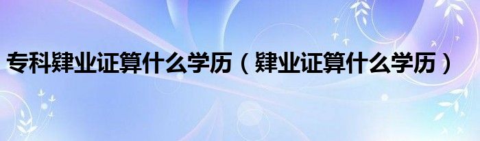 专科肄业证算什么学历（肄业证算什么学历）