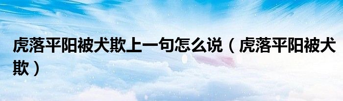 虎落平阳被犬欺上一句怎么说（虎落平阳被犬欺）