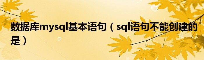 数据库mysql基本语句（sql语句不能创建的是）