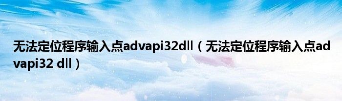 无法定位程序输入点advapi32dll（无法定位程序输入点advapi32 dll）