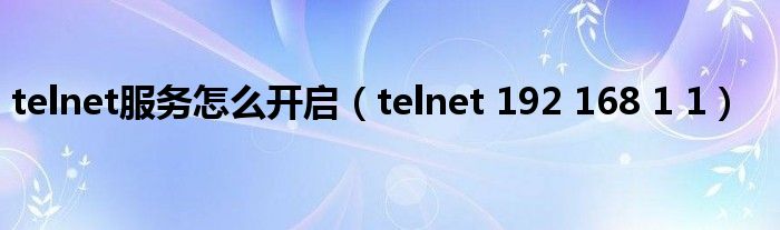 telnet服务怎么开启（telnet 192 168 1 1）