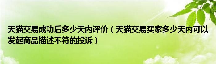 天猫交易成功后多少天内评价（天猫交易买家多少天内可以发起商品描述不符的投诉）