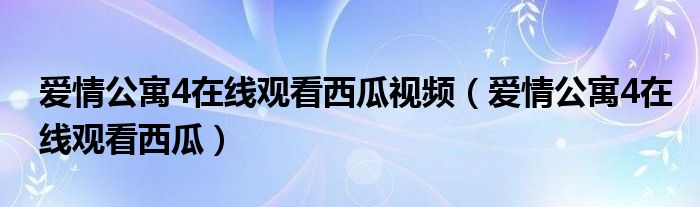 爱情公寓4在线观看西瓜视频（爱情公寓4在线观看西瓜）