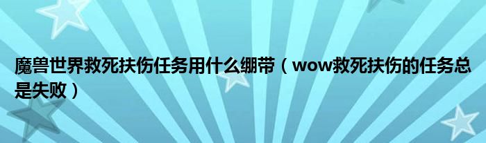 魔兽世界救死扶伤任务用什么绷带（wow救死扶伤的任务总是失败）