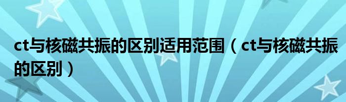 ct与核磁共振的区别适用范围（ct与核磁共振的区别）