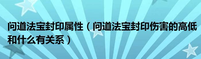 问道法宝封印属性（问道法宝封印伤害的高低和什么有关系）