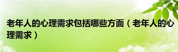 老年人的心理需求包括哪些方面（老年人的心理需求）