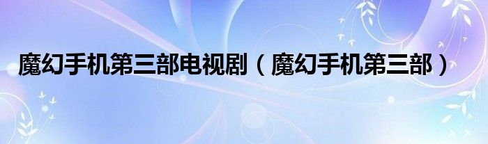 魔幻手机第三部电视剧（魔幻手机第三部）