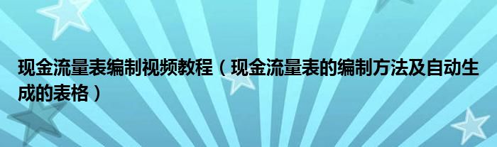 现金流量表编制视频教程（现金流量表的编制方法及自动生成的表格）