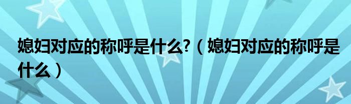 媳妇对应的称呼是什么?（媳妇对应的称呼是什么）