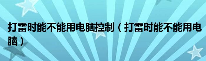 打雷时能不能用电脑控制（打雷时能不能用电脑）