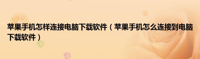 苹果手机怎样连接电脑下载软件（苹果手机怎么连接到电脑下载软件）