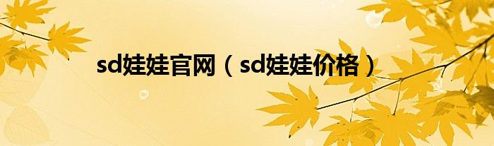 sd娃娃官网（sd娃娃价格）