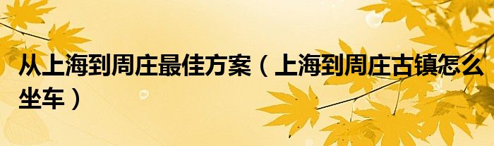 从上海到周庄最佳方案（上海到周庄古镇怎么坐车）