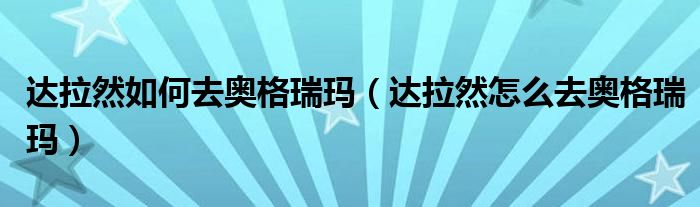 达拉然如何去奥格瑞玛（达拉然怎么去奥格瑞玛）